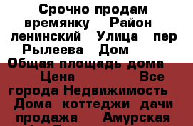 Срочно продам времянку! › Район ­ ленинский › Улица ­ пер.Рылеева › Дом ­ 13 › Общая площадь дома ­ 31 › Цена ­ 480 000 - Все города Недвижимость » Дома, коттеджи, дачи продажа   . Амурская обл.,Благовещенск г.